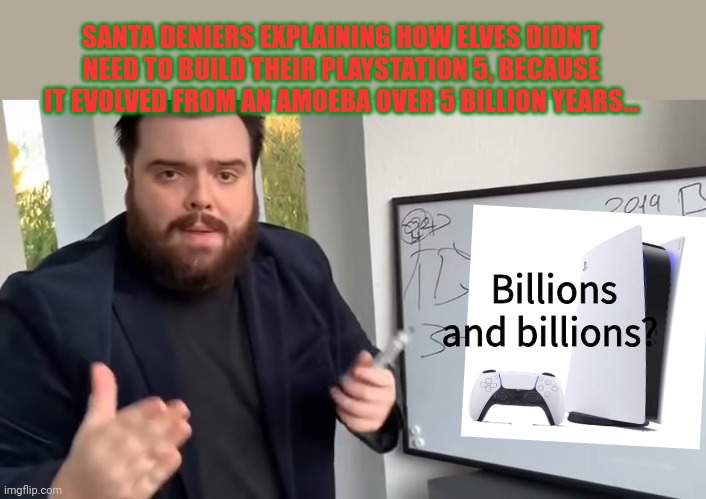 Santa deniers | SANTA DENIERS EXPLAINING HOW ELVES DIDN'T NEED TO BUILD THEIR PLAYSTATION 5, BECAUSE IT EVOLVED FROM AN AMOEBA OVER 5 BILLION YEARS... Billions and billions? | image tagged in santa,deniers,playstation 5,ho ho ho | made w/ Imgflip meme maker