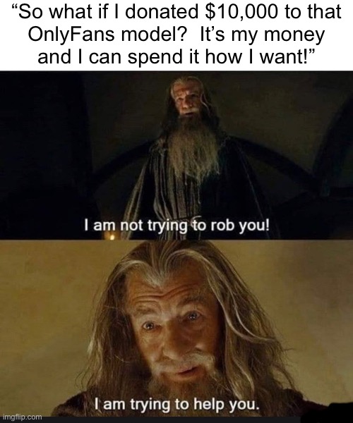 I am Not Trying to Rob You | “So what if I donated $10,000 to that
OnlyFans model?  It’s my money
and I can spend it how I want!” | image tagged in i am not trying to rob you | made w/ Imgflip meme maker