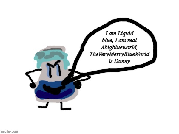 I made a Liquid Blue template because he is bad! | I am Liquid blue, I am real Abigblueworld, TheVeryMerryBlueWorld is Danny | image tagged in liquid blue | made w/ Imgflip meme maker