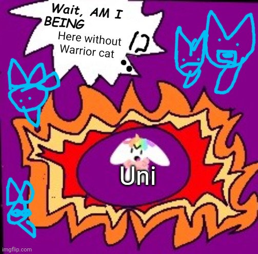 Wait, AM I BEING HERE WITHOUT WARRIOR CAT | Here without Warrior cat; Uni | image tagged in uni wait am i being x,wait am i being here without warrior cat | made w/ Imgflip meme maker