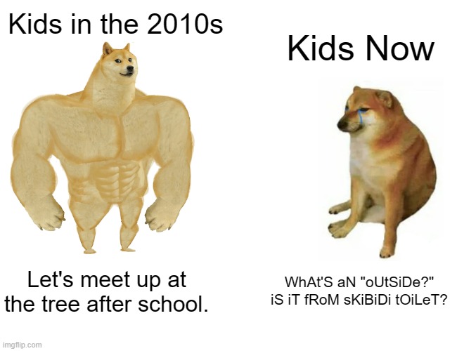 I wish we would just stay the same. | Kids in the 2010s; Kids Now; Let's meet up at the tree after school. WhAt'S aN "oUtSiDe?" iS iT fRoM sKiBiDi tOiLeT? | image tagged in memes,buff doge vs cheems,funny,gen alpha,kids,why are you reading this | made w/ Imgflip meme maker