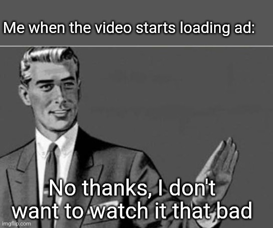 No thanks | Me when the video starts loading ad: No thanks, I don't want to watch it that bad | image tagged in no thanks | made w/ Imgflip meme maker