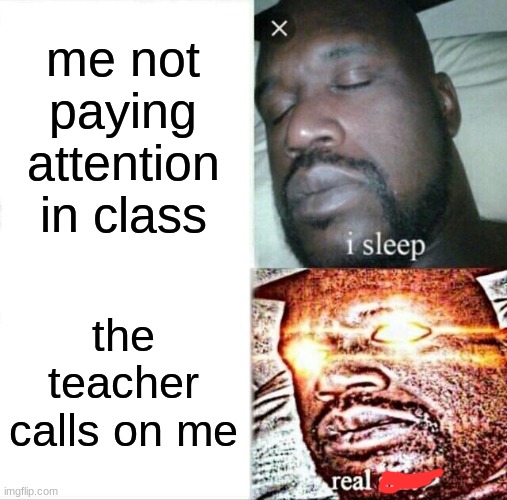 Sleeping Shaq | me not paying attention in class; the teacher calls on me | image tagged in memes,sleeping shaq | made w/ Imgflip meme maker