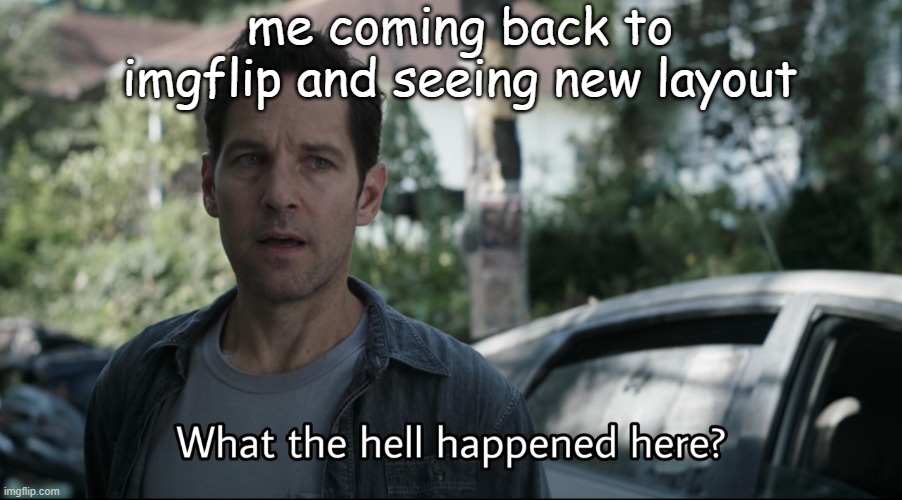 BRING OLD LAYOUT BACK | me coming back to imgflip and seeing new layout | image tagged in what the hell happened here | made w/ Imgflip meme maker