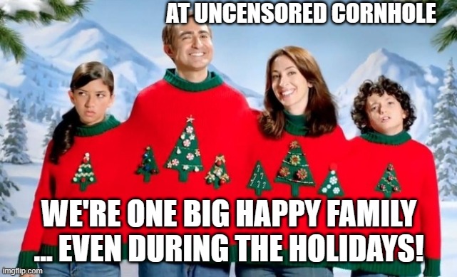 holiday photo | AT UNCENSORED CORNHOLE; WE'RE ONE BIG HAPPY FAMILY ... EVEN DURING THE HOLIDAYS! | image tagged in holiday photo | made w/ Imgflip meme maker