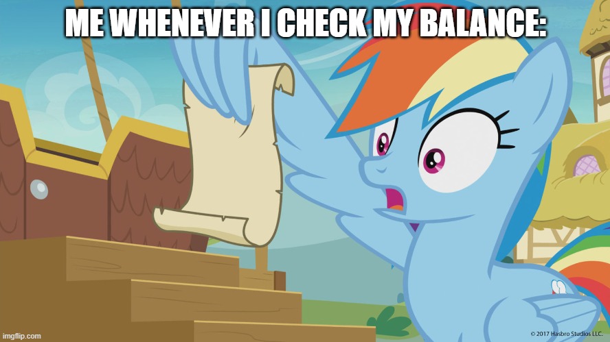 me whenever i check my balance: | ME WHENEVER I CHECK MY BALANCE: | image tagged in mlp,mlp fim,memes,mlp meme | made w/ Imgflip meme maker