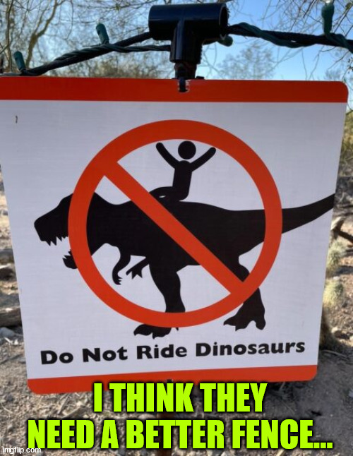 They're going to need a better fence... | I THINK THEY NEED A BETTER FENCE... | image tagged in eye roll,dinosaur,ride,warning sign | made w/ Imgflip meme maker
