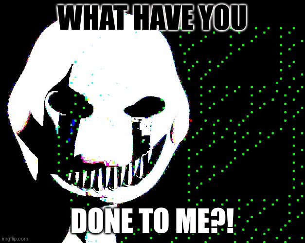 he glitchin' | WHAT HAVE YOU; DONE TO ME?! | image tagged in fnaf | made w/ Imgflip meme maker