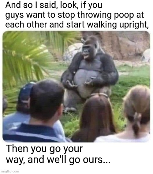 How man evolved away from apes | And so I said, look, if you guys want to stop throwing poop at each other and start walking upright, Then you go your way, and we'll go ours... | image tagged in apes,man,evolution,theory,lies,funny memes | made w/ Imgflip meme maker