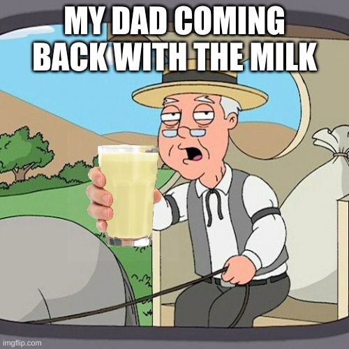 Finally. | MY DAD COMING BACK WITH THE MILK | image tagged in memes,pepperidge farm remembers | made w/ Imgflip meme maker