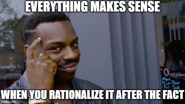 Rationalizing After the Fact | EVERYTHING MAKES SENSE; WHEN YOU RATIONALIZE IT AFTER THE FACT | image tagged in memes,roll safe think about it | made w/ Imgflip meme maker