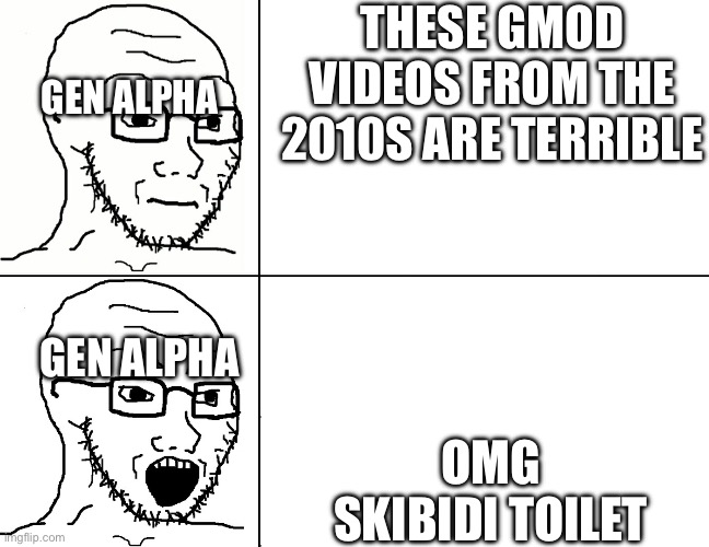 Soyjak Reaction | THESE GMOD VIDEOS FROM THE 2010S ARE TERRIBLE; GEN ALPHA; OMG SKIBIDI TOILET; GEN ALPHA | image tagged in soyjak reaction | made w/ Imgflip meme maker