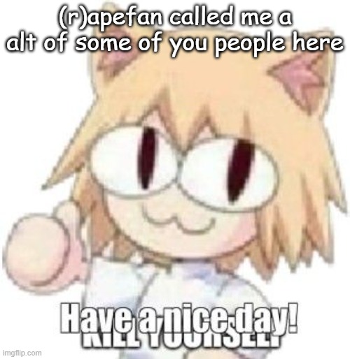 :3 | (r)apefan called me a alt of some of you people here | made w/ Imgflip meme maker