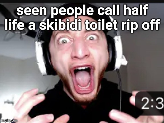 ☠️ | seen people call half life a skibidi toilet rip off | image tagged in the hell | made w/ Imgflip meme maker