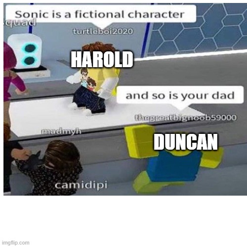 NOOOOOO NOT HIS DAD- | HAROLD; DUNCAN | image tagged in total drama,sonic the hedgehog,roblox | made w/ Imgflip meme maker
