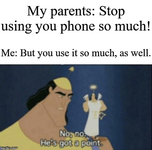 At least I'm more smarter than how my parents think | My parents: Stop using you phone so much! Me: But you use it so much, as well. | image tagged in no no hes got a point,memes,funny,parents | made w/ Imgflip meme maker