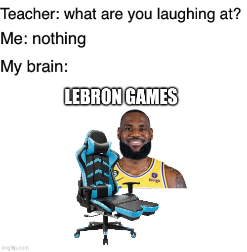 LEBRON GAMES | image tagged in teacher what are you laughing at,blank white template | made w/ Imgflip meme maker