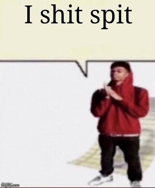 Shit i must spit | I shit spit | image tagged in shit i must spit | made w/ Imgflip meme maker