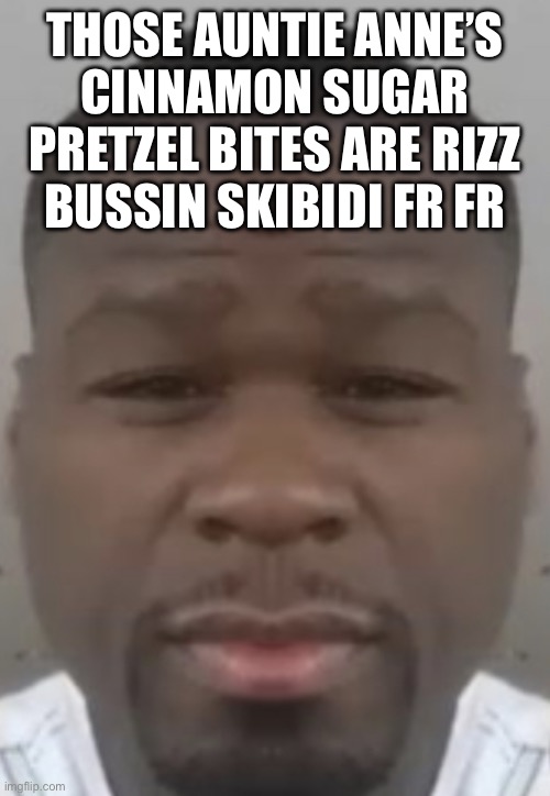 Fifty cent | THOSE AUNTIE ANNE’S
CINNAMON SUGAR PRETZEL BITES ARE RIZZ
BUSSIN SKIBIDI FR FR | image tagged in fifty cent | made w/ Imgflip meme maker