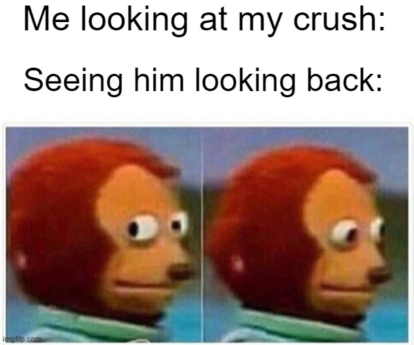 So true though | Me looking at my crush:; Seeing him looking back: | image tagged in memes,monkey puppet | made w/ Imgflip meme maker