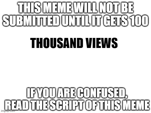 24 hours | THIS MEME WILL NOT BE SUBMITTED UNTIL IT GETS 100; THOUSAND VIEWS; READ HERE: SO I AM USING THIS GLITCH WHERE IF YOU REFRESH, YOU GET VIEWS. I HAVE REFRESHED ON THIS PAGE OVER 100 THOUSAND TIMES AS OF YOU SEEING THIS MEME. IF YOU ARE CONFUSED, READ THE SCRIPT OF THIS MEME | image tagged in views,funny,memes,life hack | made w/ Imgflip meme maker