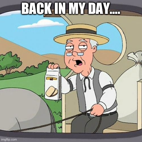 Back in my day | BACK IN MY DAY…. | image tagged in memes,pepperidge farm remembers | made w/ Imgflip meme maker