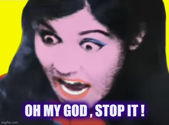 Marina "Oh No!" Picture | OH MY GOD , STOP IT ! | image tagged in marina oh no picture | made w/ Imgflip meme maker