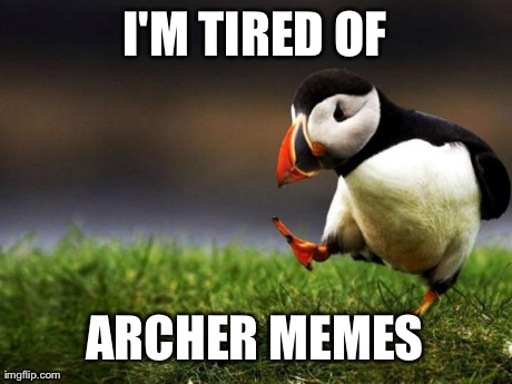 Unpopular Opinion Puffin | I'M TIRED OF ARCHER MEMES | image tagged in memes,unpopular opinion puffin | made w/ Imgflip meme maker