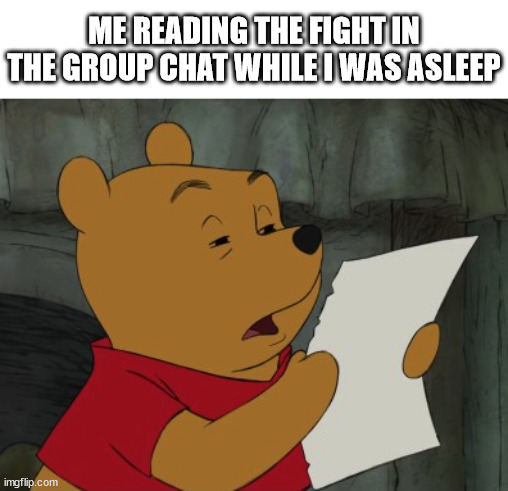 fight | ME READING THE FIGHT IN THE GROUP CHAT WHILE I WAS ASLEEP | image tagged in winnie the pooh reading,fight,group chat,group chats,group chat fight,asleep | made w/ Imgflip meme maker