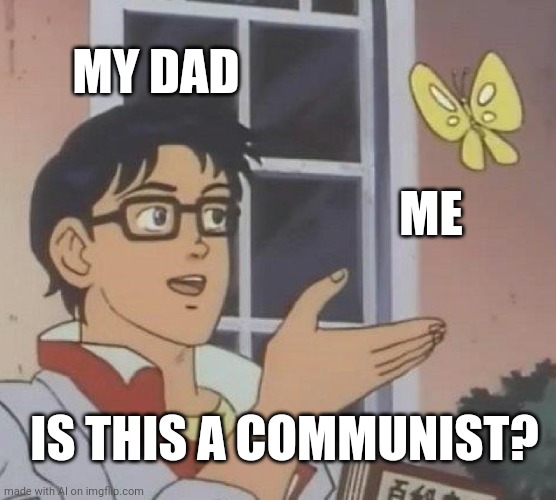 When I ask my dad to share his food with me. | MY DAD; ME; IS THIS A COMMUNIST? | image tagged in memes,is this a pigeon | made w/ Imgflip meme maker