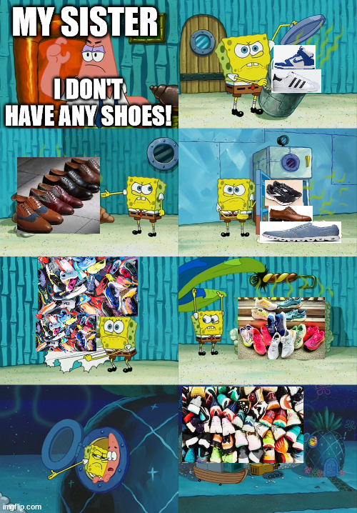 somebody count how many shoes there are | MY SISTER; I DON'T HAVE ANY SHOES! | image tagged in spongebob diapers meme | made w/ Imgflip meme maker