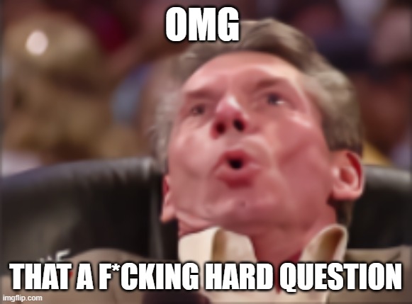 OMG THAT A F*CKING HARD QUESTION | made w/ Imgflip meme maker