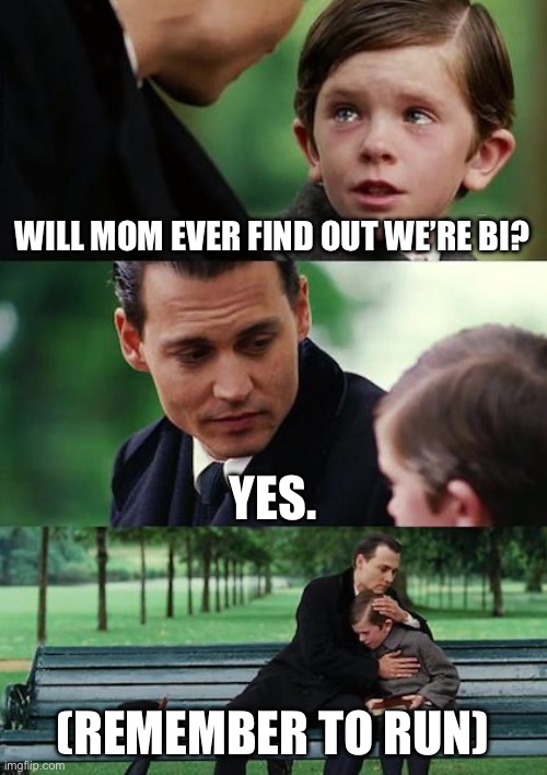 one truth about me has come out | WILL MOM EVER FIND OUT WE’RE BI? YES. (REMEMBER TO RUN) | image tagged in memes,finding neverland,bisexual,confession kid | made w/ Imgflip meme maker