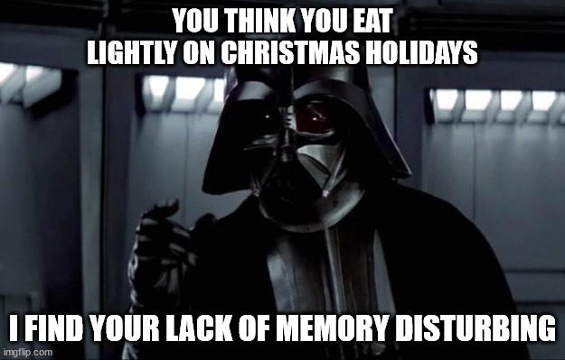 Darth Vader | YOU THINK YOU EAT LIGHTLY ON CHRISTMAS HOLIDAYS; I FIND YOUR LACK OF MEMORY DISTURBING | image tagged in darth vader,dieting | made w/ Imgflip meme maker