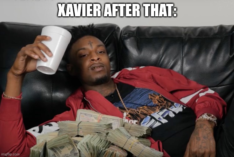21 Savage | XAVIER AFTER THAT: | image tagged in 21 savage | made w/ Imgflip meme maker
