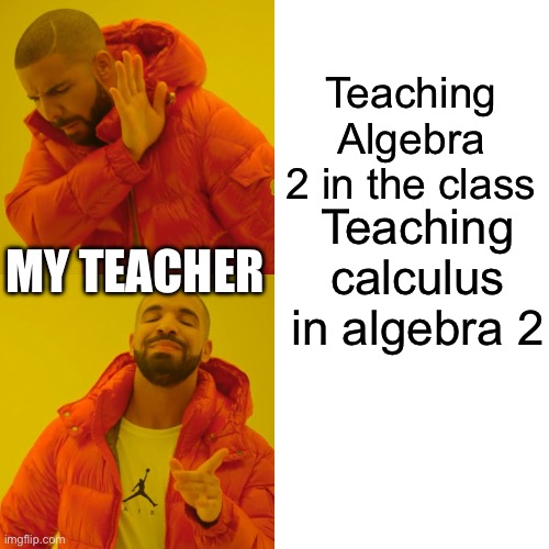 My teacher has decided that we need to be taught calculus in algebra 2 | Teaching Algebra 2 in the class; Teaching calculus in algebra 2; MY TEACHER | image tagged in memes,drake hotline bling,school,math | made w/ Imgflip meme maker