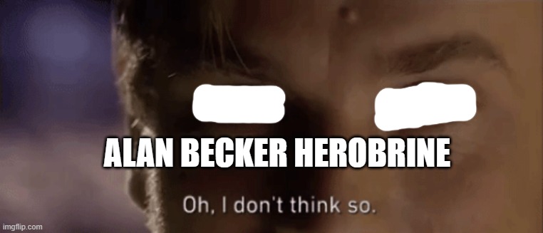 oh i dont think so | ALAN BECKER HEROBRINE | image tagged in oh i dont think so | made w/ Imgflip meme maker