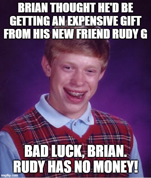 Bad Luck Brian | BRIAN THOUGHT HE'D BE GETTING AN EXPENSIVE GIFT FROM HIS NEW FRIEND RUDY G; BAD LUCK, BRIAN. RUDY HAS NO MONEY! | image tagged in memes,bad luck brian | made w/ Imgflip meme maker