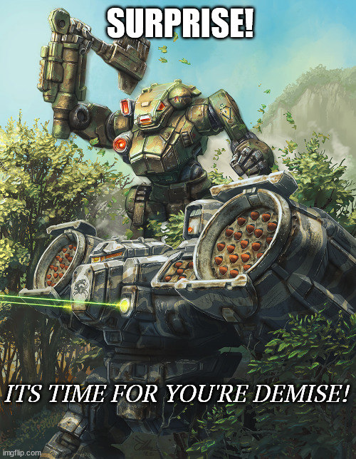 Surprise | SURPRISE! ITS TIME FOR YOU'RE DEMISE! | image tagged in battletech meme,tabletop,mechwarrior | made w/ Imgflip meme maker
