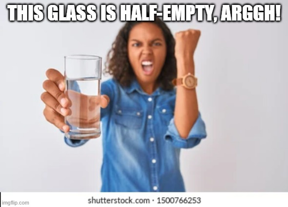 This glass is half empty | THIS GLASS IS HALF-EMPTY, ARGGH! | image tagged in funny,angry,glass,water | made w/ Imgflip meme maker