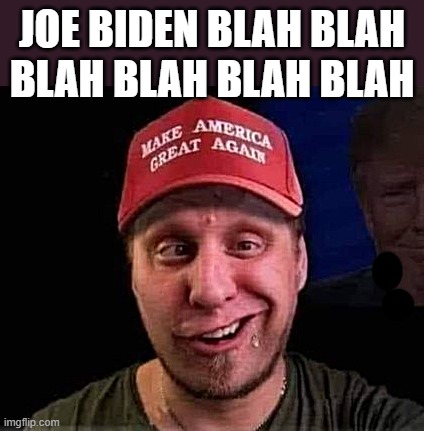 typical... | JOE BIDEN BLAH BLAH
BLAH BLAH BLAH BLAH | image tagged in maga,magat | made w/ Imgflip meme maker
