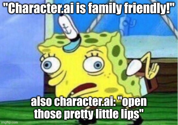 fr tho | "Character.ai is family friendly!"; also character.ai: "open those pretty little lips" | image tagged in memes,mocking spongebob | made w/ Imgflip meme maker