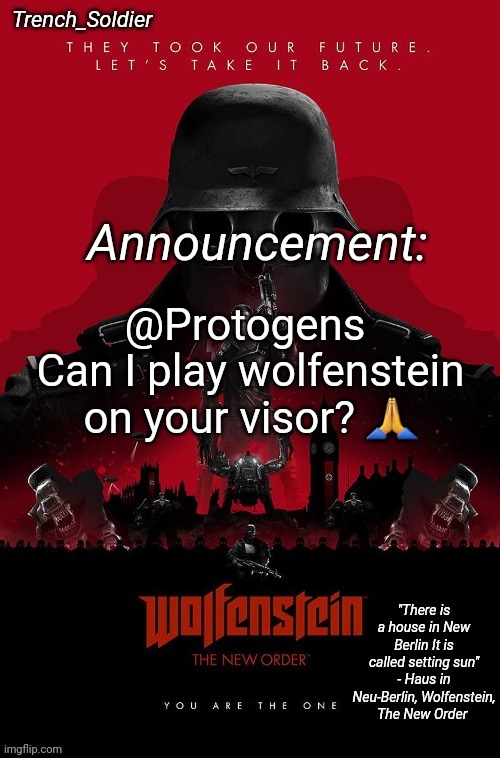 Trench_Soldier's Wolfenstein: The New Order announcement temp | @Protogens 
Can I play wolfenstein on your visor? 🙏 | image tagged in trench_soldier's wolfenstein the new order announcement temp | made w/ Imgflip meme maker