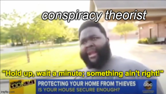 Hold up wait a minute something aint right | conspiracy theorist | image tagged in hold up wait a minute something aint right | made w/ Imgflip meme maker