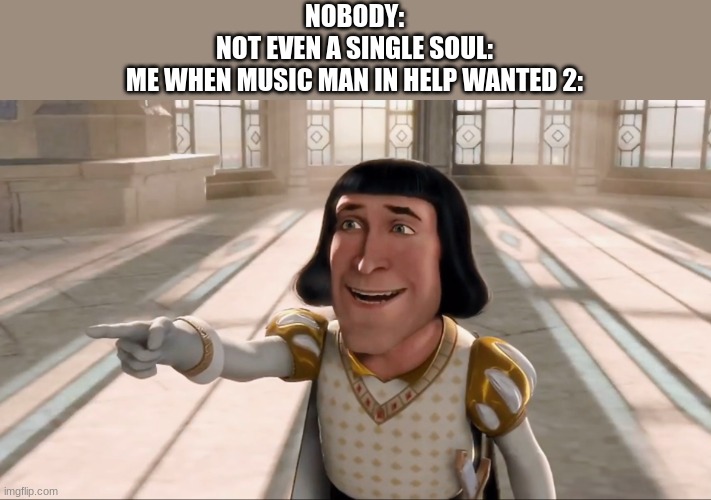 MOOSIC MAN!! | NOBODY:


NOT EVEN A SINGLE SOUL:
ME WHEN MUSIC MAN IN HELP WANTED 2: | image tagged in farquaad pointing,funny,memes,five nights at freddy's,five nights at freddy's help wanted two | made w/ Imgflip meme maker