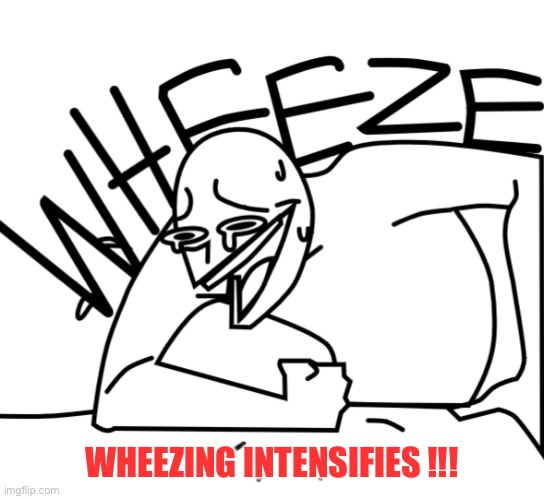 Wheeze | WHEEZING INTENSIFIES !!! | image tagged in wheeze | made w/ Imgflip meme maker