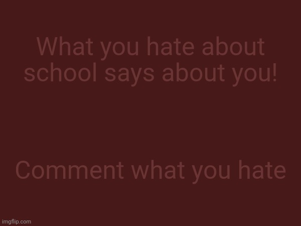 What you hate about school says about you! Comment what you hate | made w/ Imgflip meme maker
