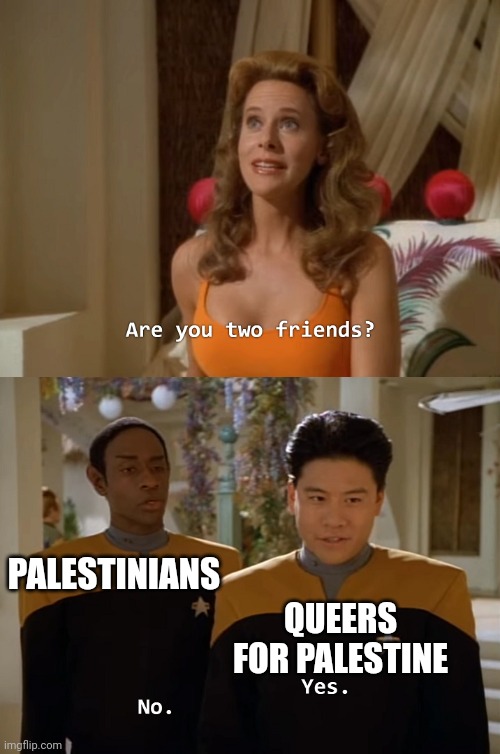 When will the gays learn that Islamic theocratic Palestinians don't care for their support? | PALESTINIANS; QUEERS FOR PALESTINE | image tagged in are you two friends,palestine,lgbtq,islam,liberal logic,stupid liberals | made w/ Imgflip meme maker
