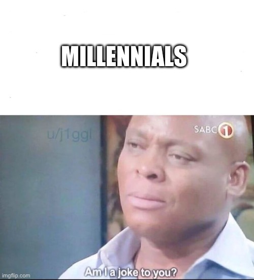 am I a joke to you | MILLENNIALS | image tagged in am i a joke to you | made w/ Imgflip meme maker
