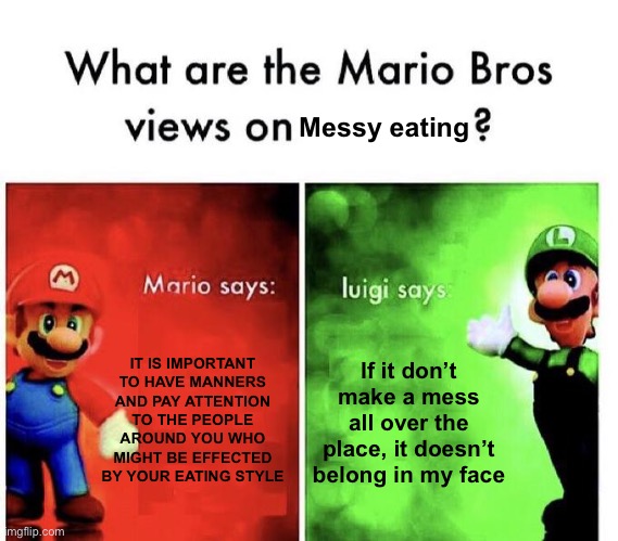 Luigi is always right | Messy eating; IT IS IMPORTANT TO HAVE MANNERS AND PAY ATTENTION TO THE PEOPLE AROUND YOU WHO MIGHT BE EFFECTED BY YOUR EATING STYLE; If it don’t make a mess all over the place, it doesn’t belong in my face | image tagged in mario bros views | made w/ Imgflip meme maker